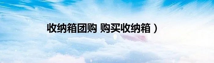 收纳箱团购 购买收纳箱）