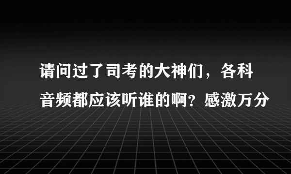 请问过了司考的大神们，各科音频都应该听谁的啊？感激万分
