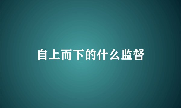 自上而下的什么监督