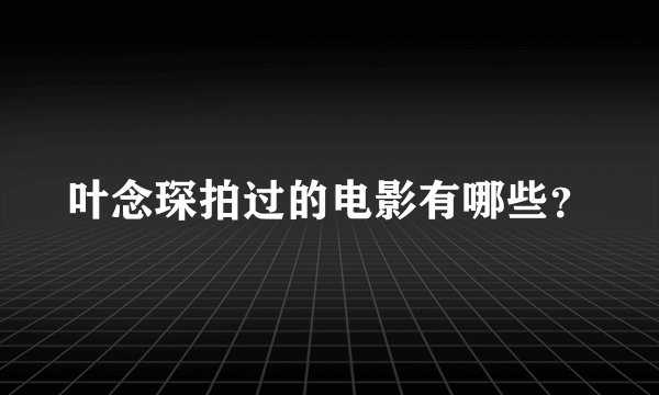 叶念琛拍过的电影有哪些?