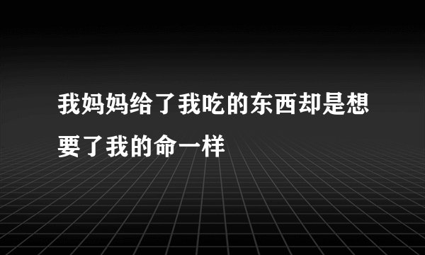 我妈妈给了我吃的东西却是想要了我的命一样