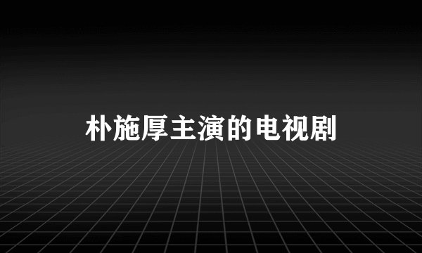 朴施厚主演的电视剧