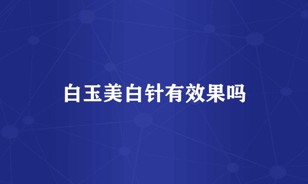 白玉美白针有效果吗