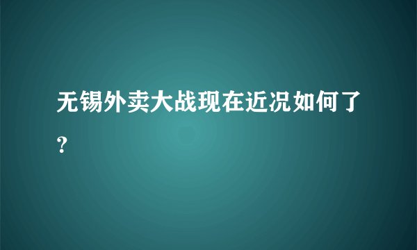 无锡外卖大战现在近况如何了？