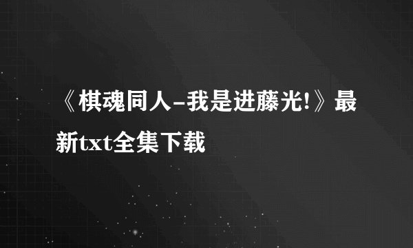 《棋魂同人-我是进藤光!》最新txt全集下载