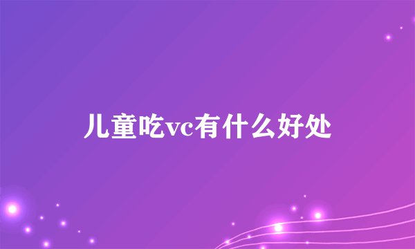 儿童吃vc有什么好处