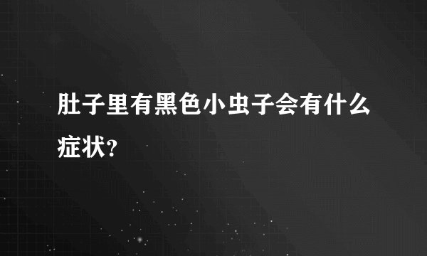 肚子里有黑色小虫子会有什么症状？