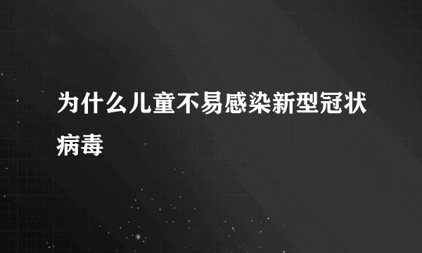 为什么儿童不易感染新型冠状病毒