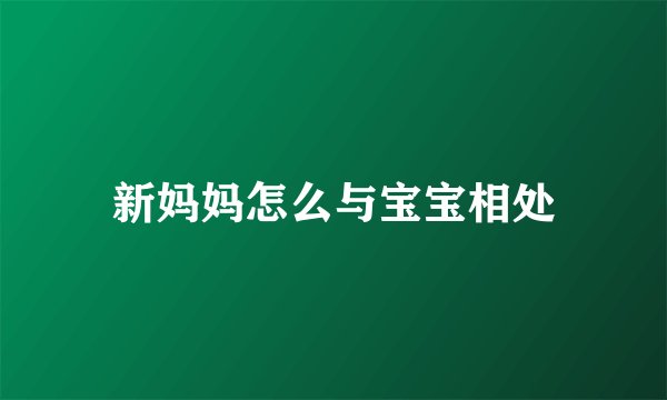 新妈妈怎么与宝宝相处
