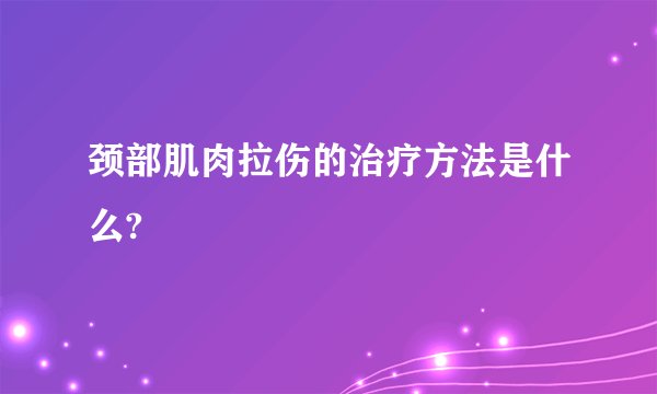 颈部肌肉拉伤的治疗方法是什么?