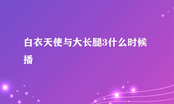 白衣天使与大长腿3什么时候播