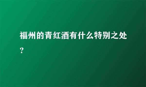 福州的青红酒有什么特别之处？