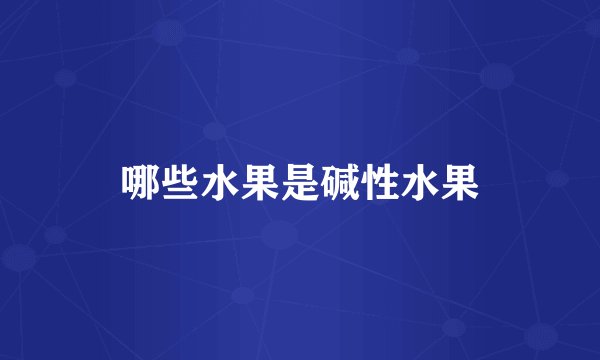 哪些水果是碱性水果