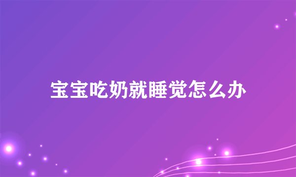 宝宝吃奶就睡觉怎么办