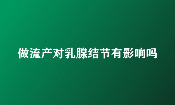 做流产对乳腺结节有影响吗