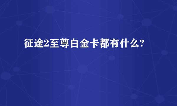 征途2至尊白金卡都有什么?
