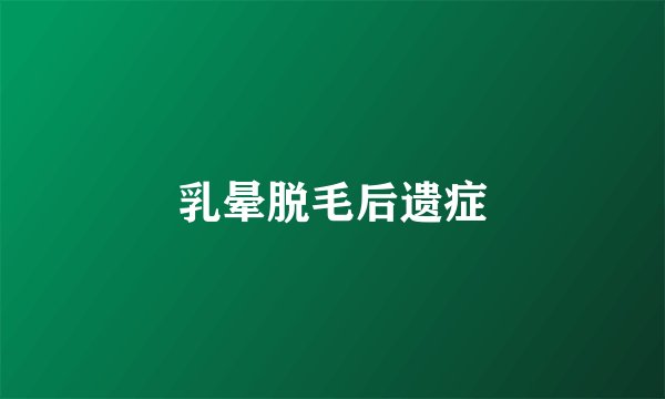 乳晕脱毛后遗症