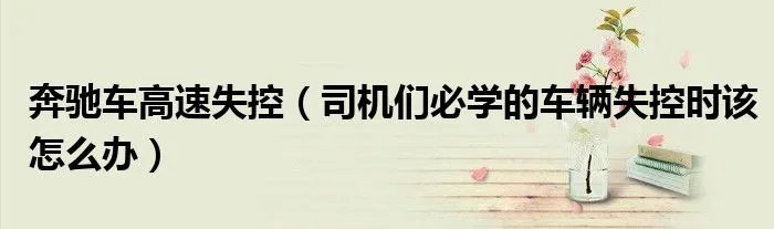 奔驰车高速失控（司机们必学的车辆失控时该怎么办）