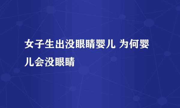 女子生出没眼睛婴儿 为何婴儿会没眼睛