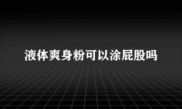 液体爽身粉可以涂屁股吗