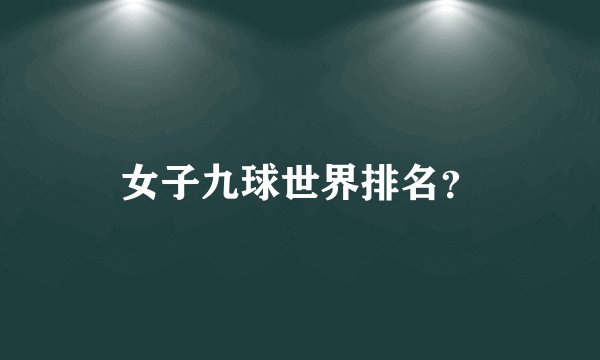 女子九球世界排名？