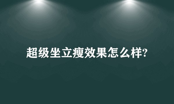 超级坐立瘦效果怎么样?
