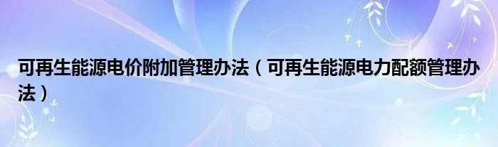 可再生能源电价附加管理办法（可再生能源电力配额管理办法）