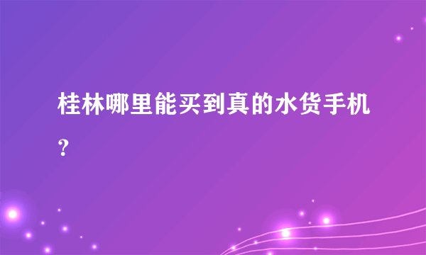 桂林哪里能买到真的水货手机？