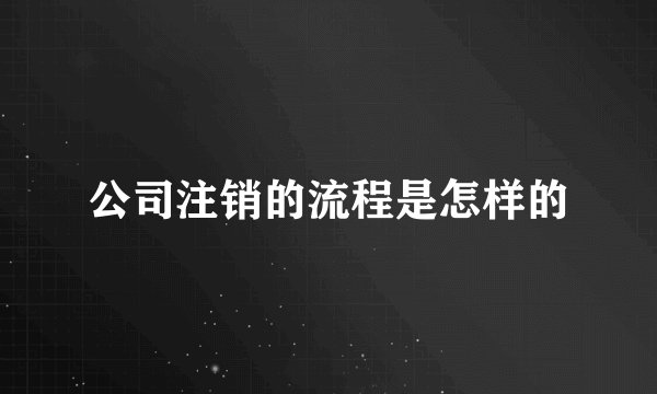 公司注销的流程是怎样的