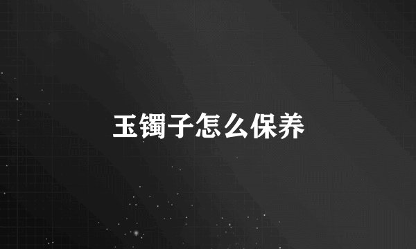 玉镯子怎么保养
