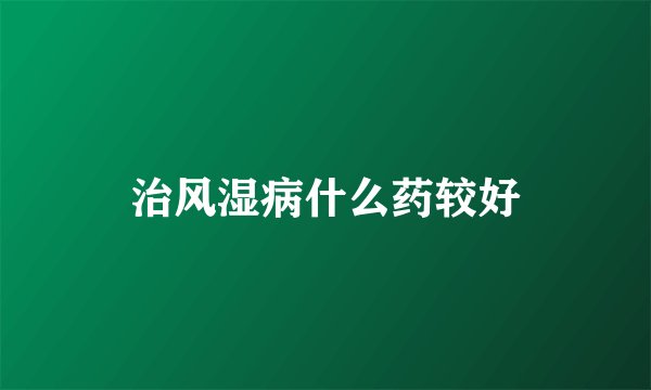 治风湿病什么药较好