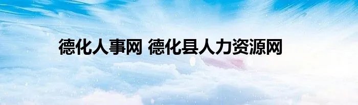 德化人事网 德化县人力资源网