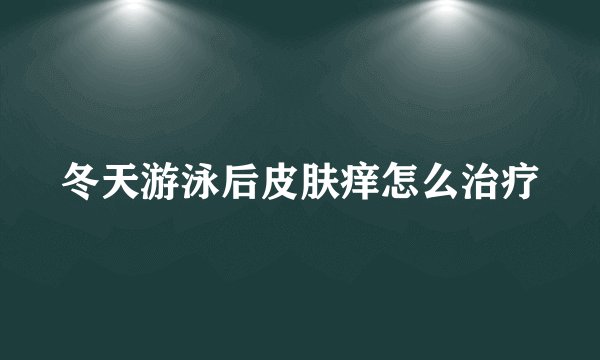 冬天游泳后皮肤痒怎么治疗
