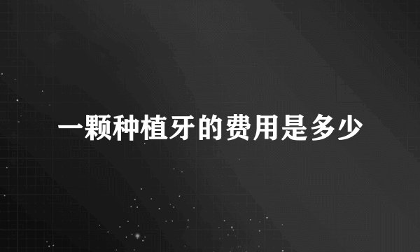 一颗种植牙的费用是多少