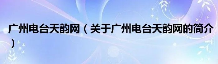 广州电台天韵网(关于广州电台天韵网的简介)