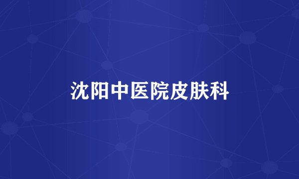 沈阳中医院皮肤科