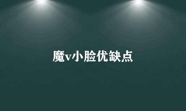 魔v小脸优缺点