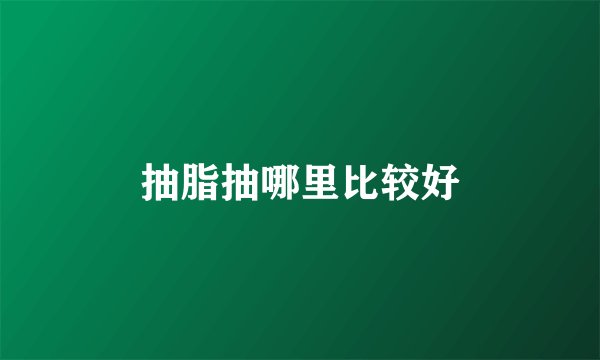 抽脂抽哪里比较好