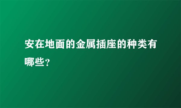 安在地面的金属插座的种类有哪些？