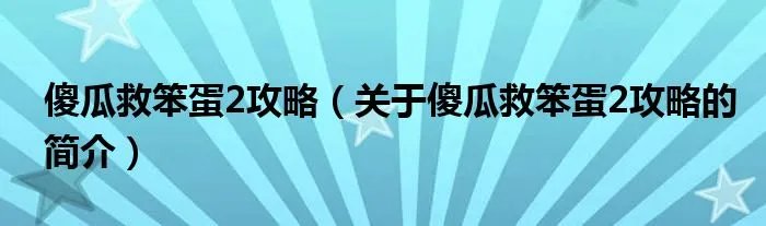 傻瓜救笨蛋2攻略（关于傻瓜救笨蛋2攻略的简介）