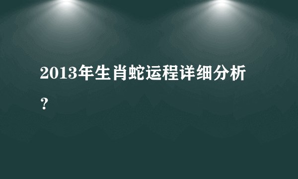 2013年生肖蛇运程详细分析？