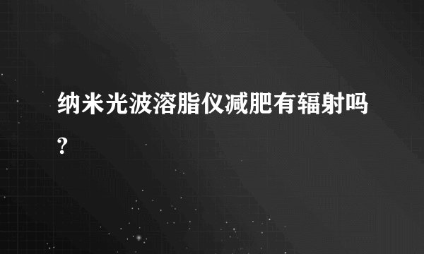 纳米光波溶脂仪减肥有辐射吗?