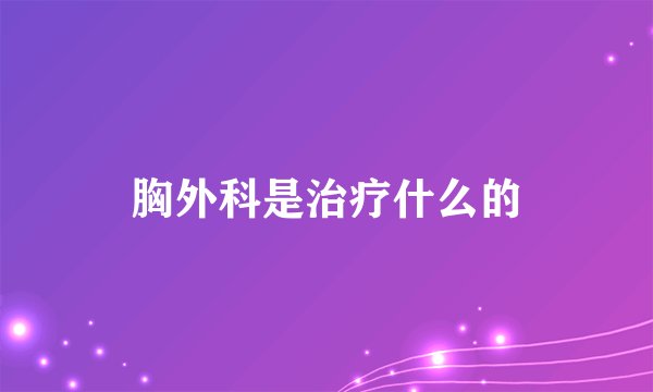 胸外科是治疗什么的