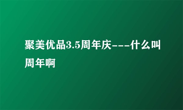 聚美优品3.5周年庆---什么叫周年啊