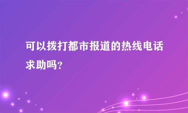 可以拨打都市报道的热线电话求助吗？