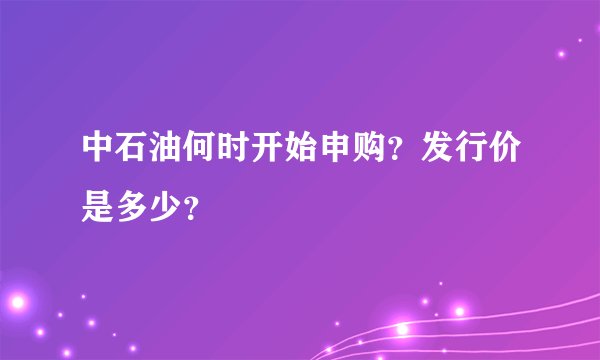中石油何时开始申购？发行价是多少？
