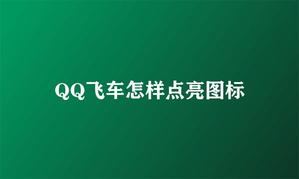 QQ飞车怎样点亮图标