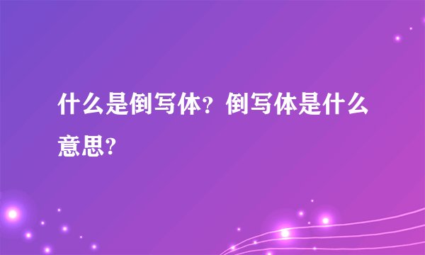 什么是倒写体？倒写体是什么意思?