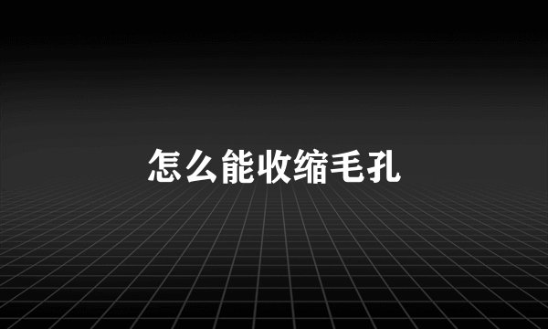 怎么能收缩毛孔