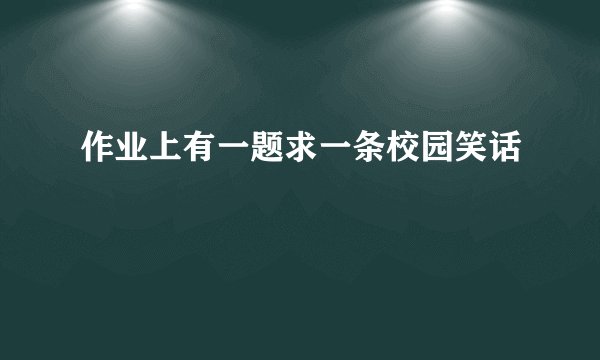 作业上有一题求一条校园笑话